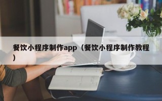 武汉餐饮小程序制作app（餐饮小程序制作教程）