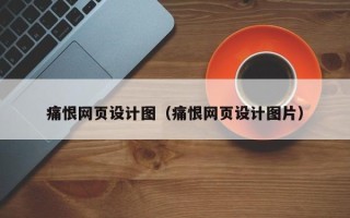 武汉痛恨网页设计图（痛恨网页设计图片）