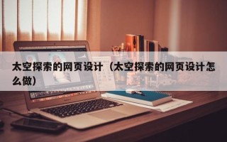 武汉太空探索的网页设计（太空探索的网页设计怎么做）