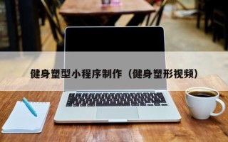 武汉健身塑型小程序制作（健身塑形视频）