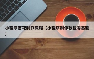 武汉小程序窗花制作教程（小程序制作教程零基础）