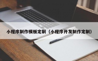 武汉小程序制作模板定制（小程序开发制作定制）