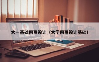 武汉大一基础网页设计（大学网页设计基础）