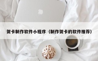 武汉贺卡制作软件小程序（制作贺卡的软件推荐）