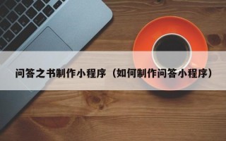 武汉问答之书制作小程序（如何制作问答小程序）