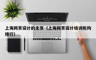 武汉上海网页设计的主页（上海网页设计培训机构排行）