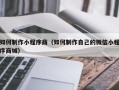 武汉如何制作小程序商（如何制作自己的微信小程序商城）