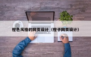 武汉橙色风格的网页设计（橙子网页设计）