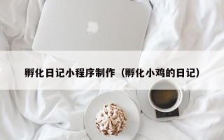 武汉孵化日记小程序制作（孵化小鸡的日记）