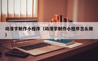 武汉动漫字制作小程序（动漫字制作小程序怎么做）