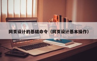 武汉网页设计的基础命令（网页设计基本操作）